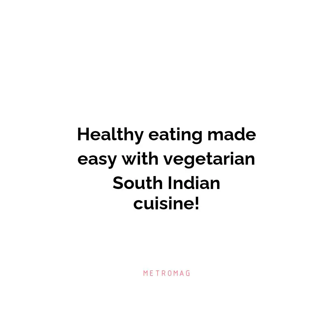 Healthy eating made easy with vegetarian South Indian cuisine!