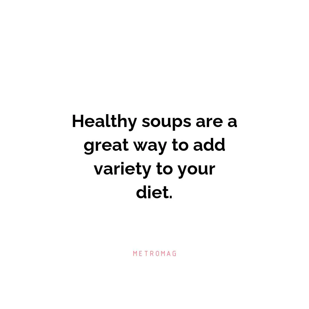 Healthy soups are a great way to add variety to your diet.