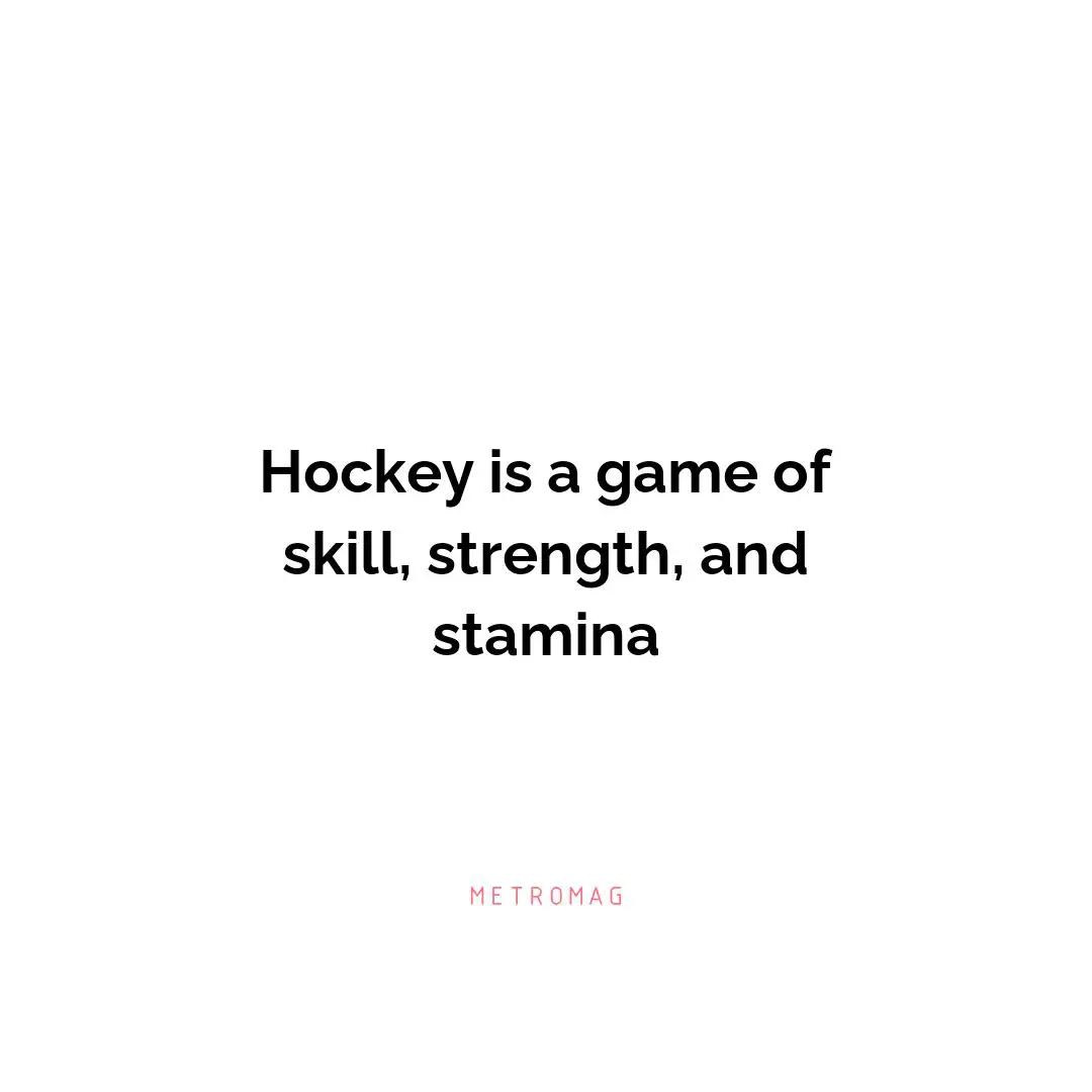 Hockey is a game of skill, strength, and stamina
