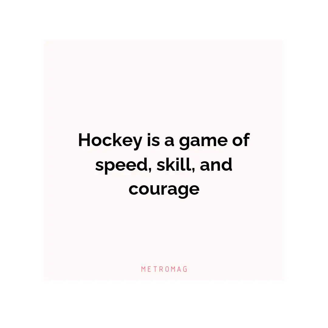Hockey is a game of speed, skill, and courage