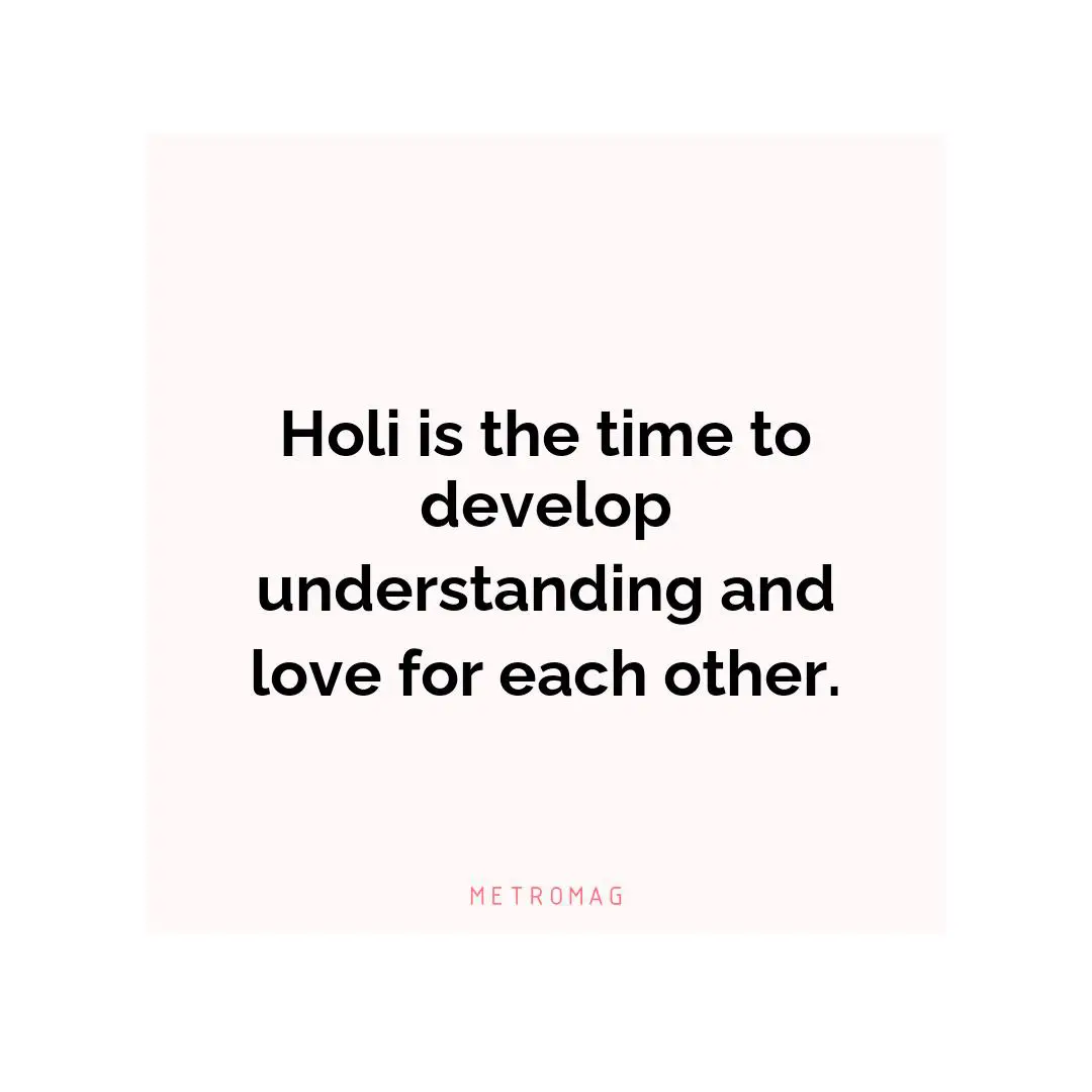 Holi is the time to develop understanding and love for each other.