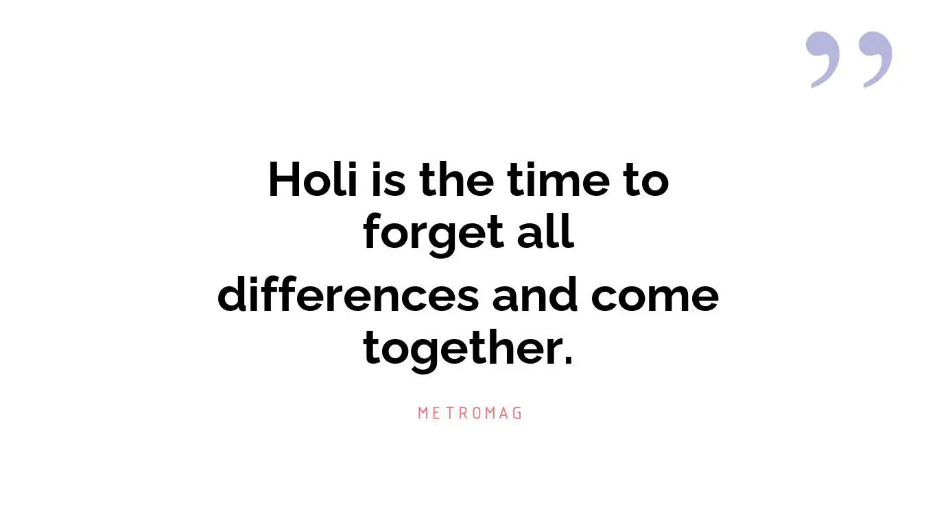 Holi is the time to forget all differences and come together.