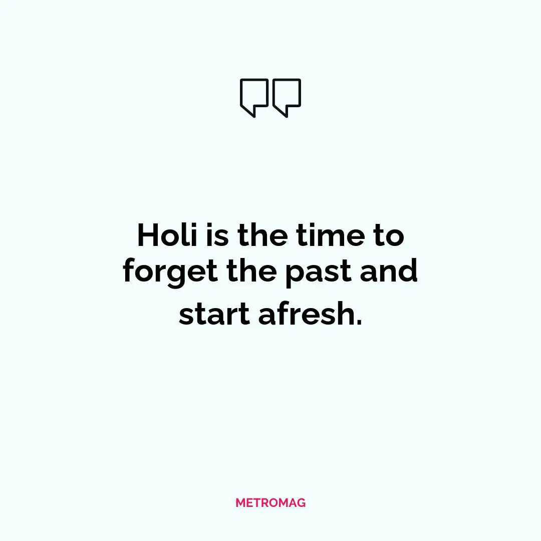 Holi is the time to forget the past and start afresh.