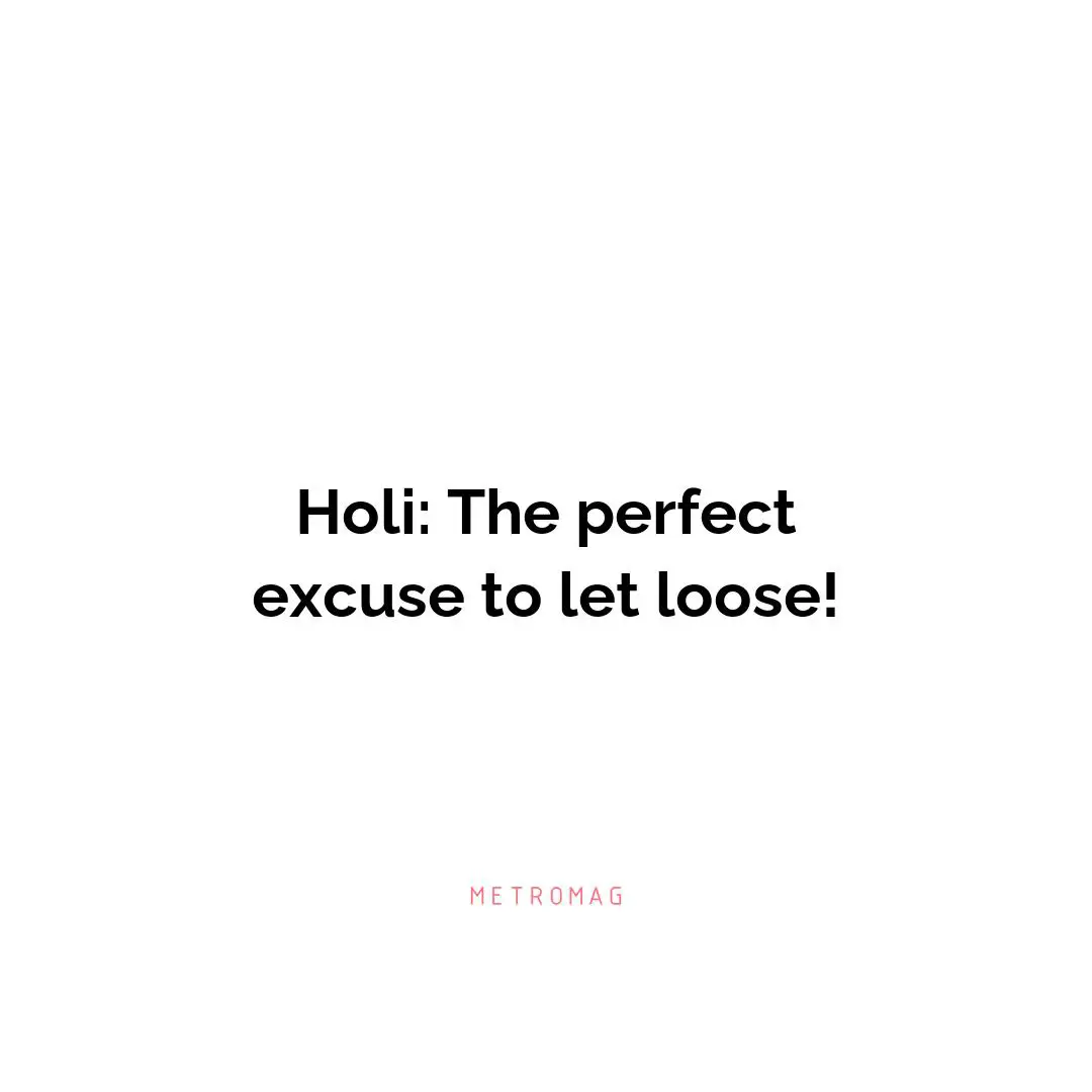 Holi: The perfect excuse to let loose!