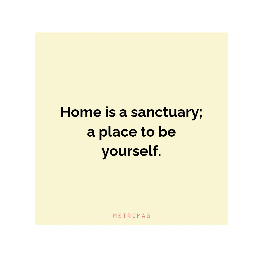 Home is a sanctuary; a place to be yourself.