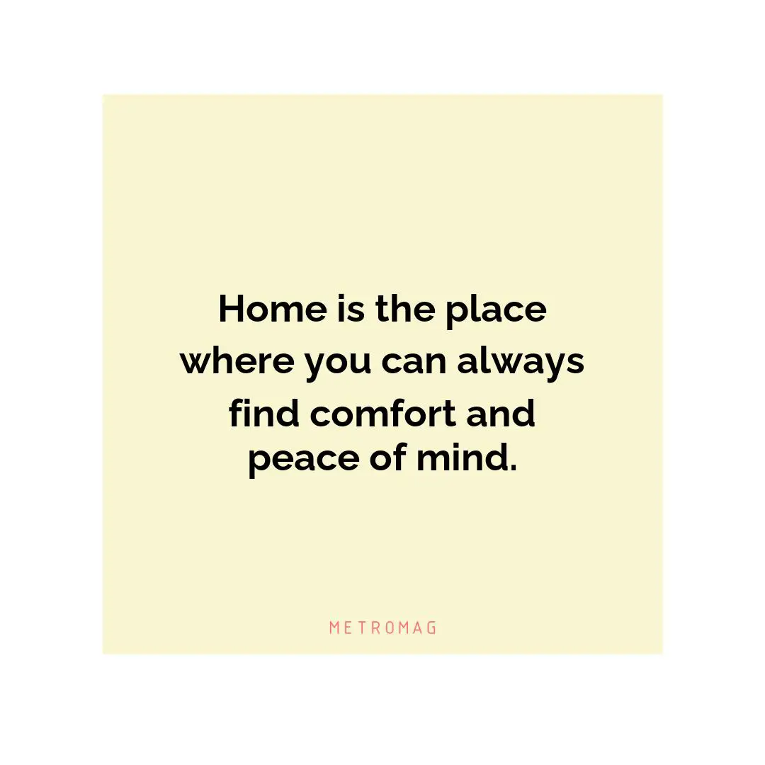 Home is the place where you can always find comfort and peace of mind.