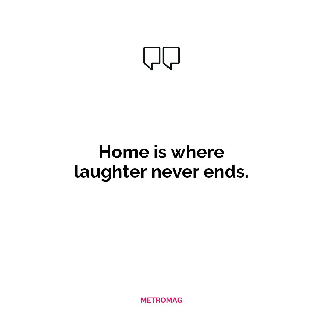 Home is where laughter never ends.