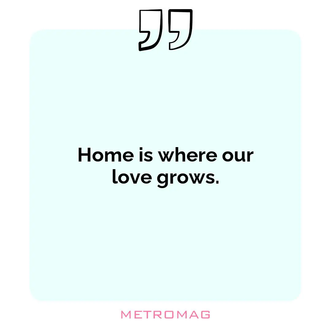 Home is where our love grows.
