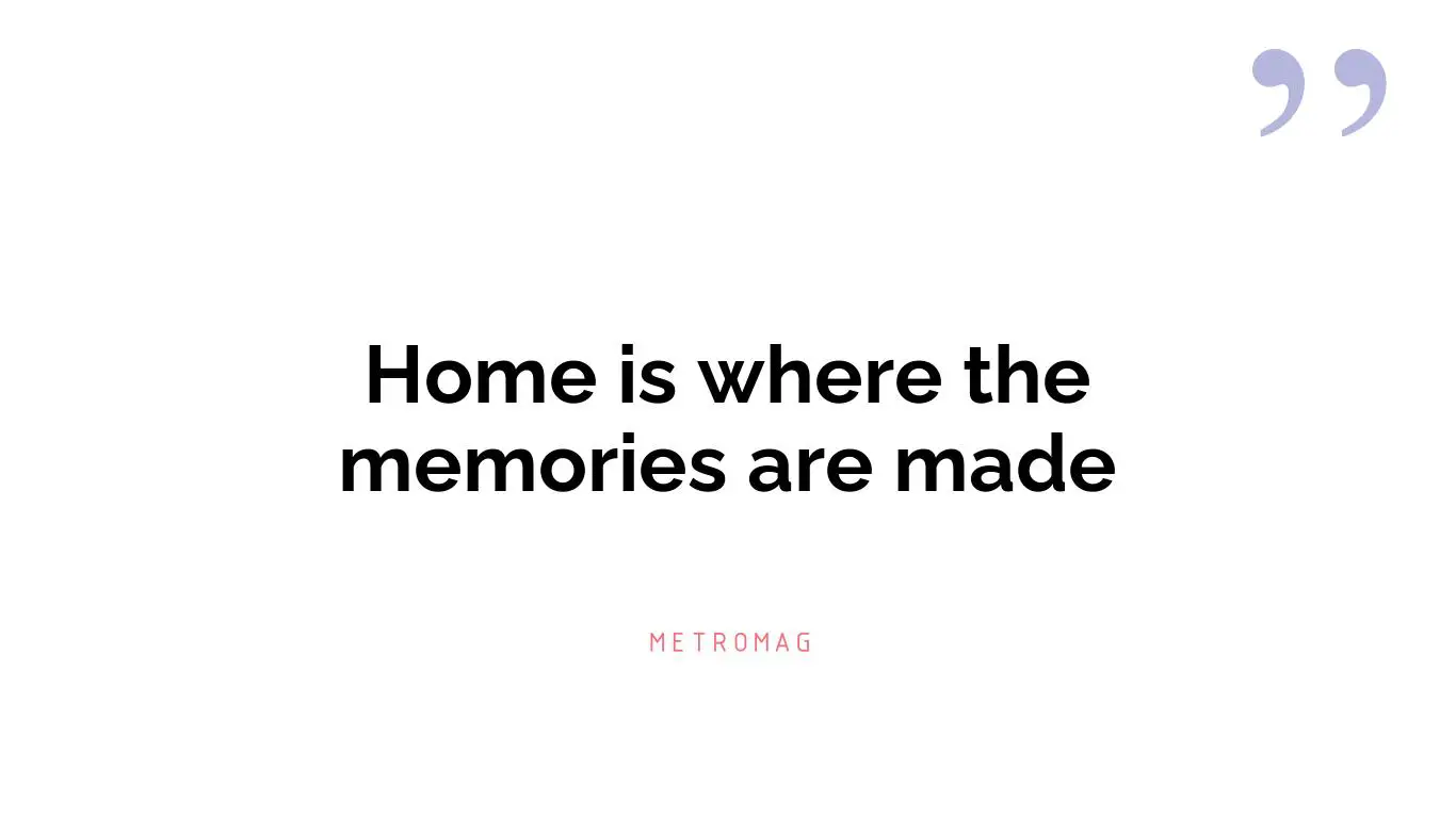 Home is where the memories are made