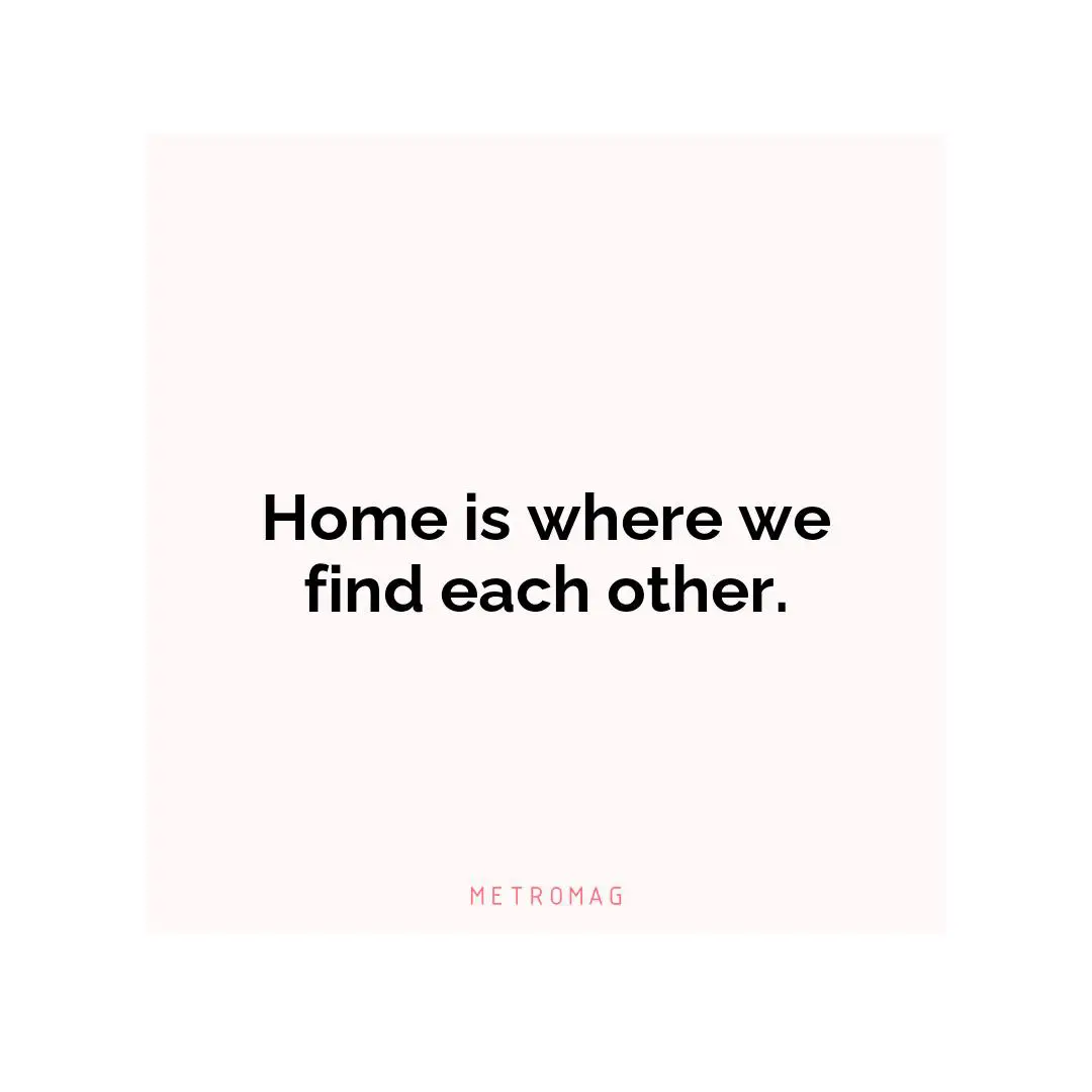 Home is where we find each other.