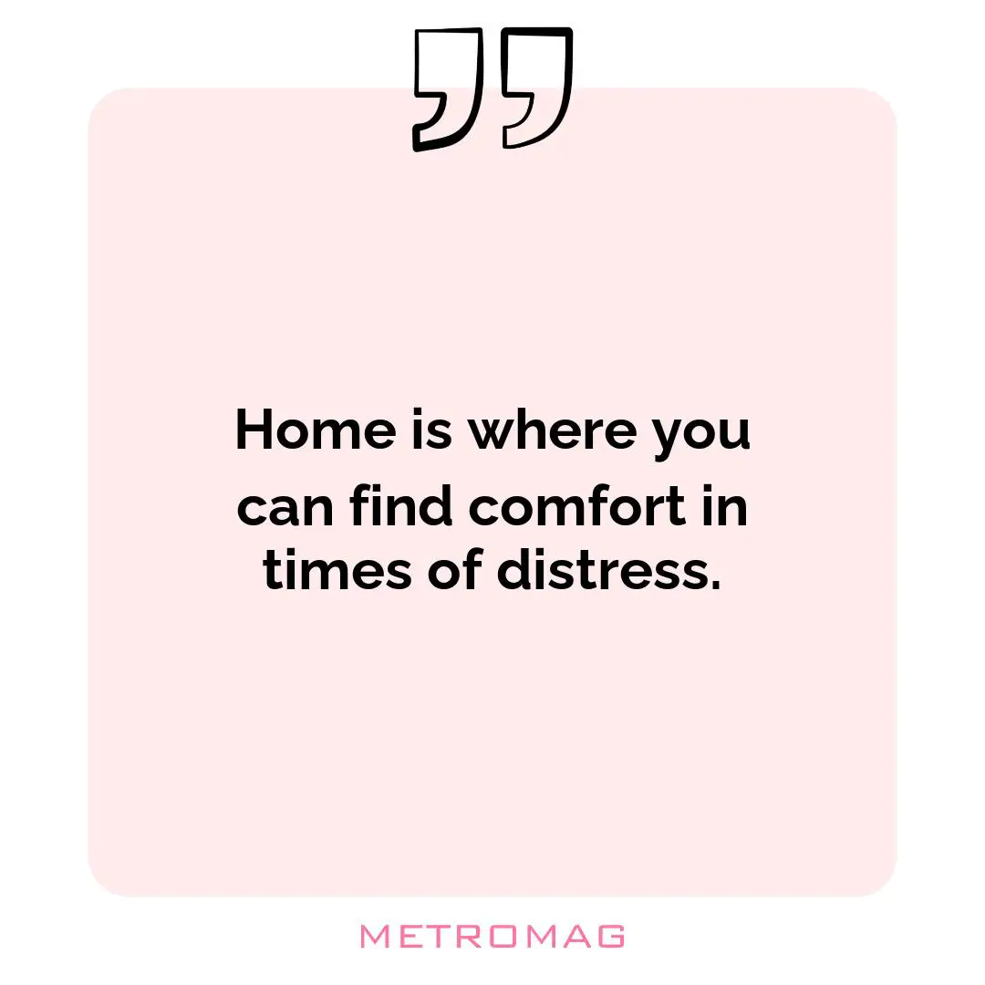 Home is where you can find comfort in times of distress.