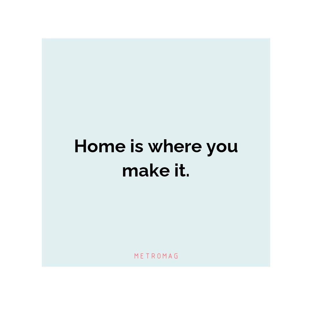 Home is where you make it.