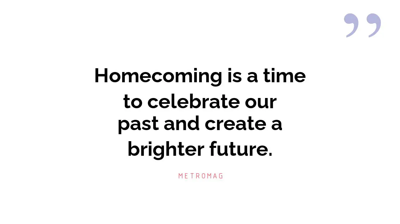 Homecoming is a time to celebrate our past and create a brighter future.