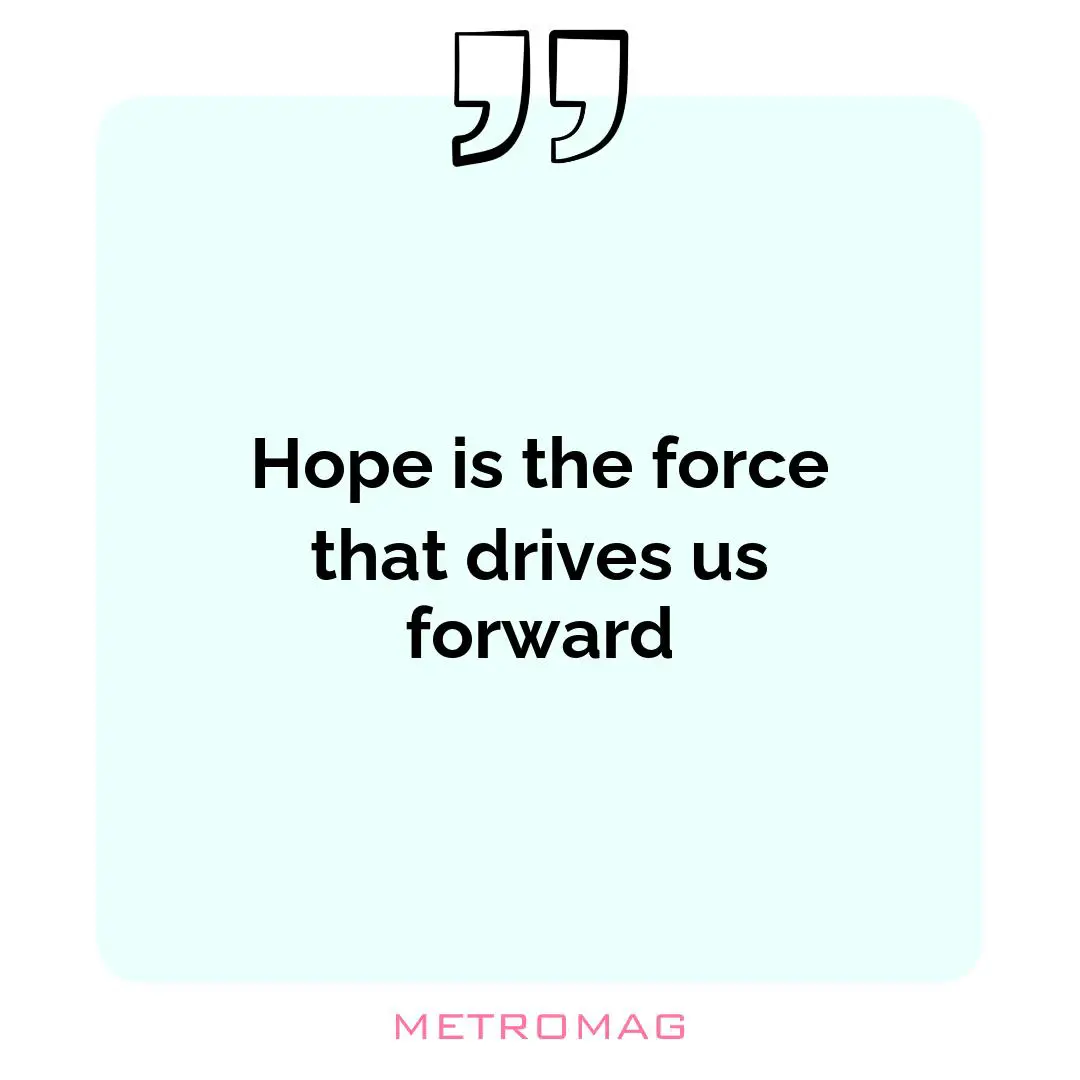 Hope is the force that drives us forward