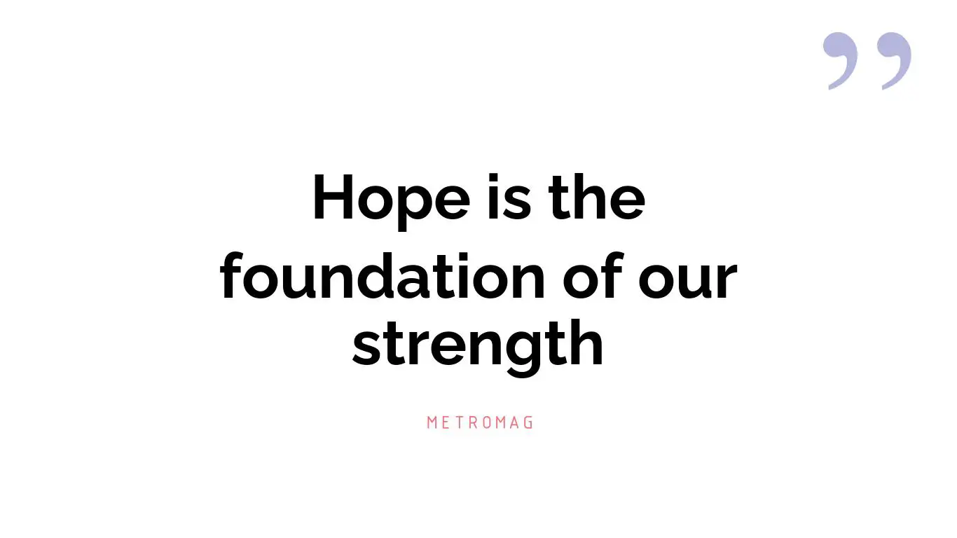 Hope is the foundation of our strength