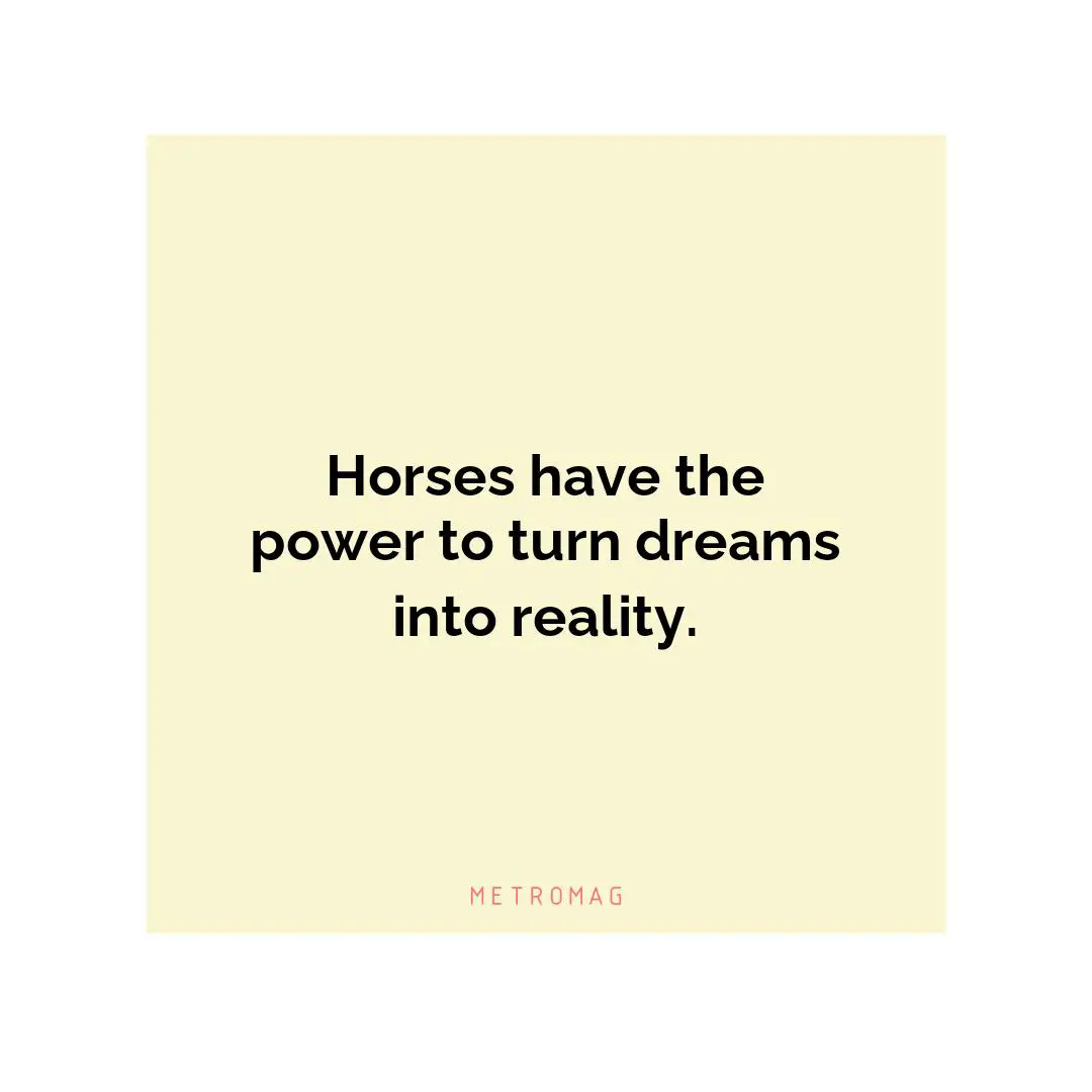 Horses have the power to turn dreams into reality.