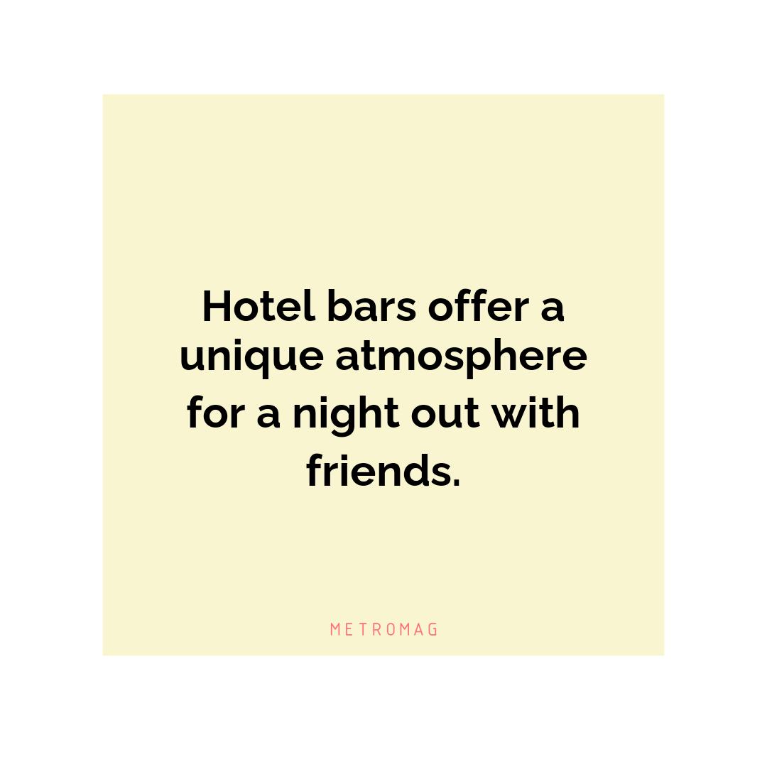 Hotel bars offer a unique atmosphere for a night out with friends.