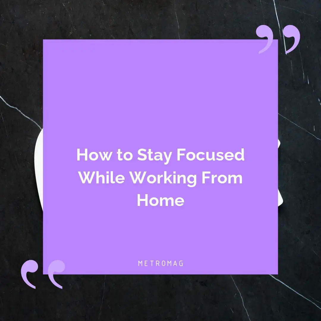 How to Stay Focused While Working From Home