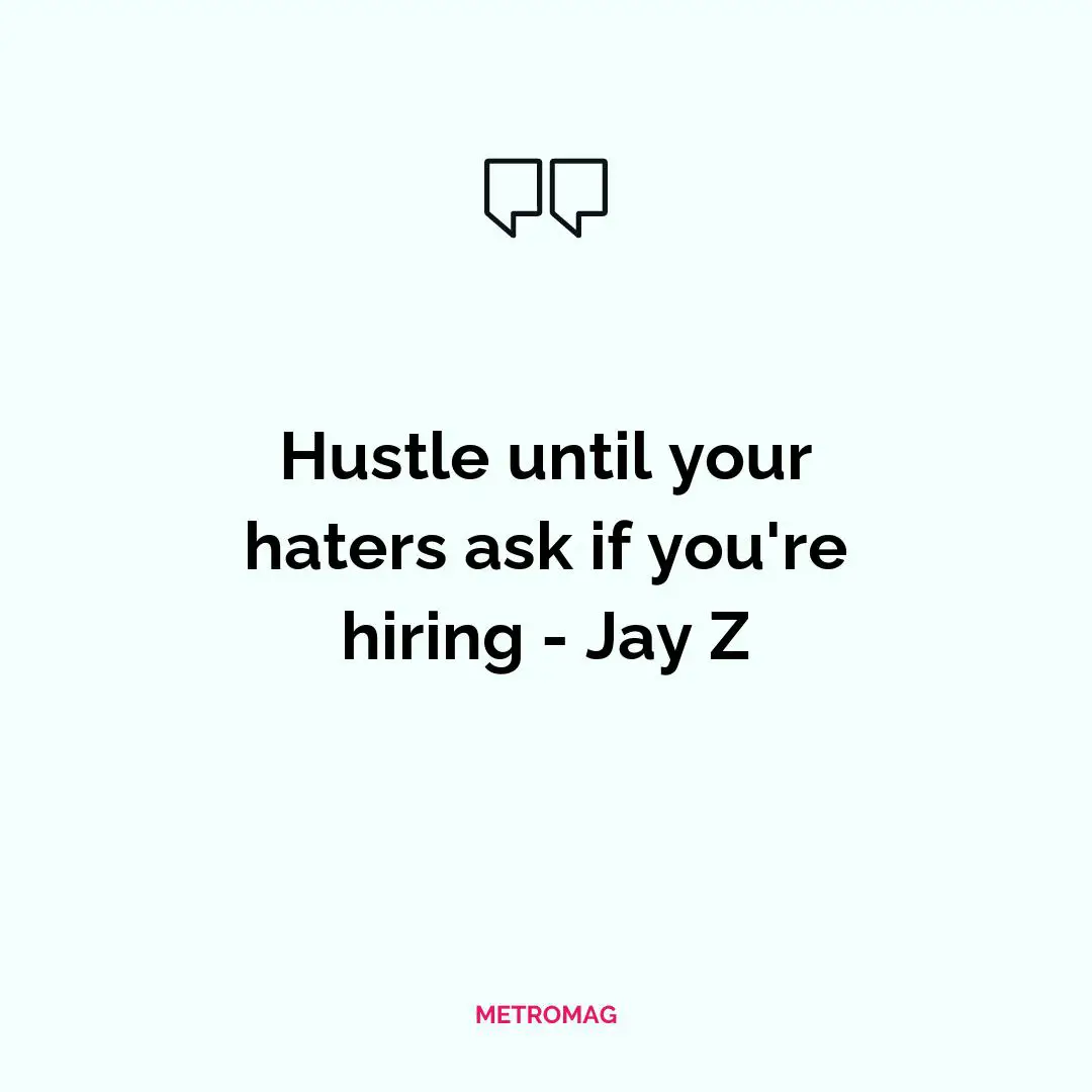 Hustle until your haters ask if you're hiring - Jay Z