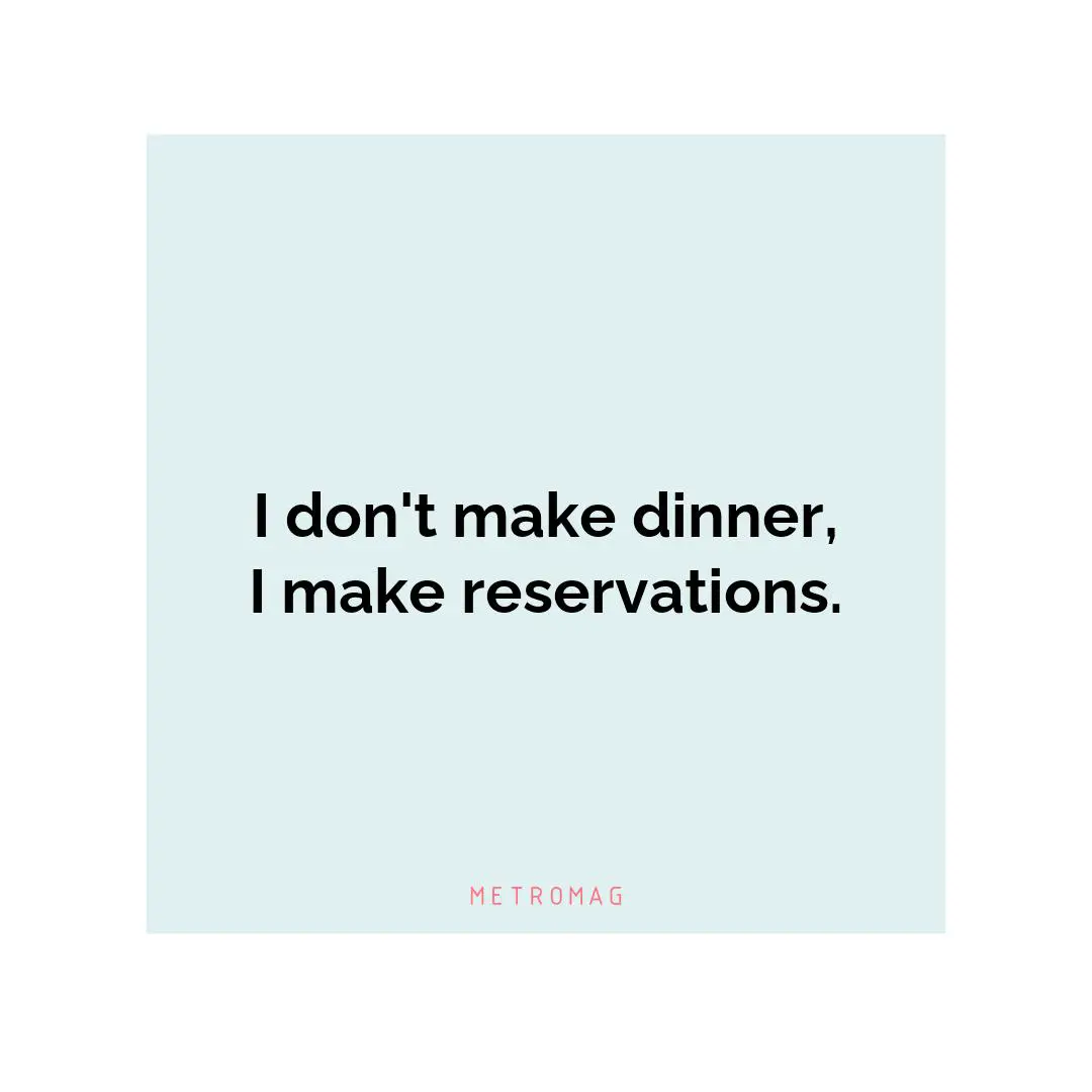 I don't make dinner, I make reservations.