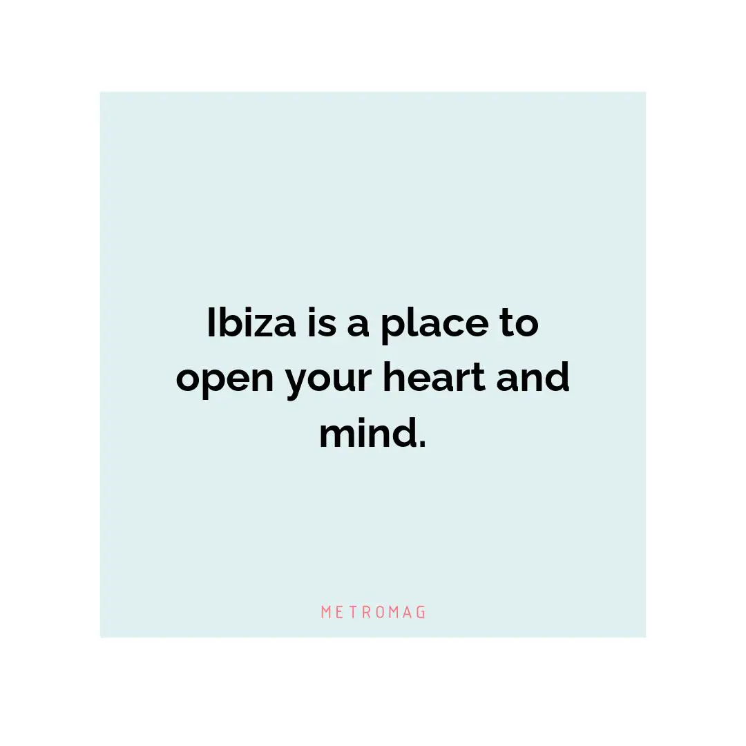 Ibiza is a place to open your heart and mind.