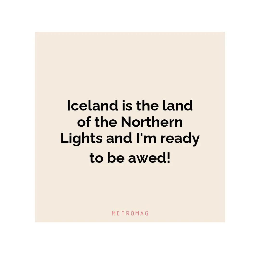 Iceland is the land of the Northern Lights and I'm ready to be awed!