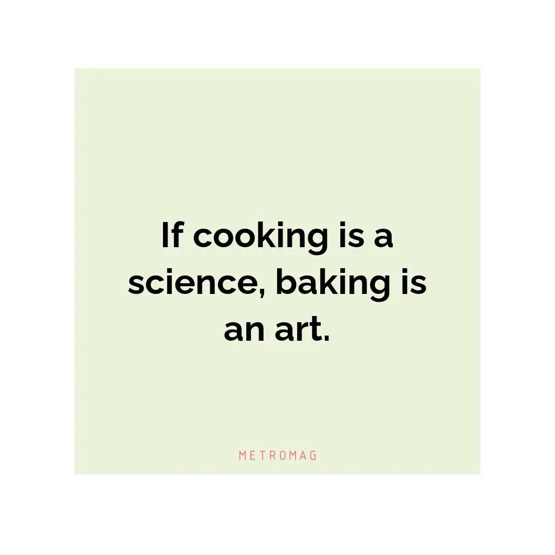 If cooking is a science, baking is an art.