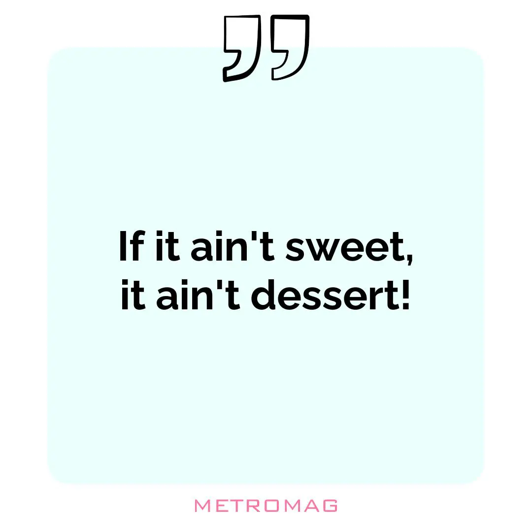 If it ain't sweet, it ain't dessert!