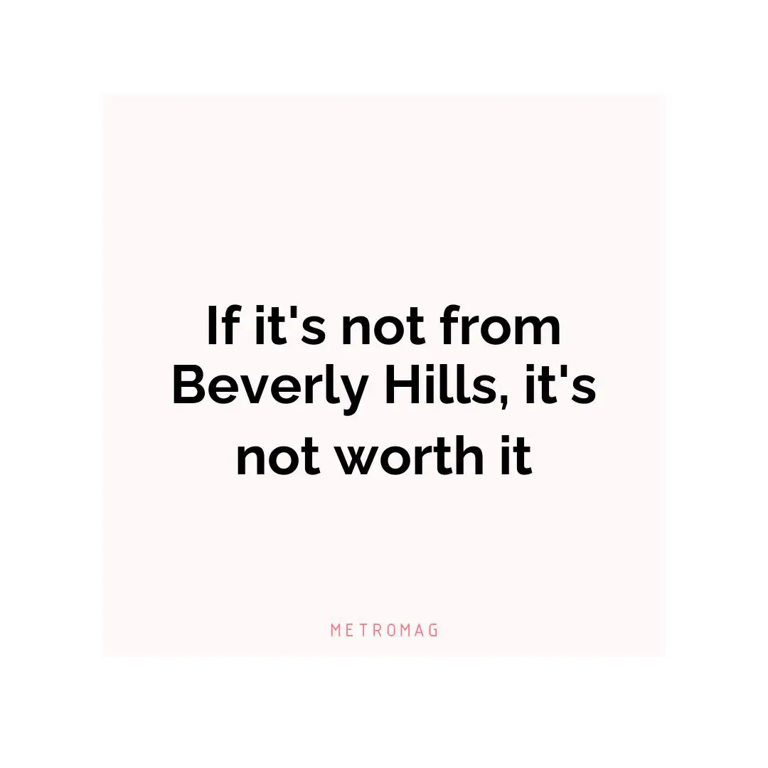 If it's not from Beverly Hills, it's not worth it