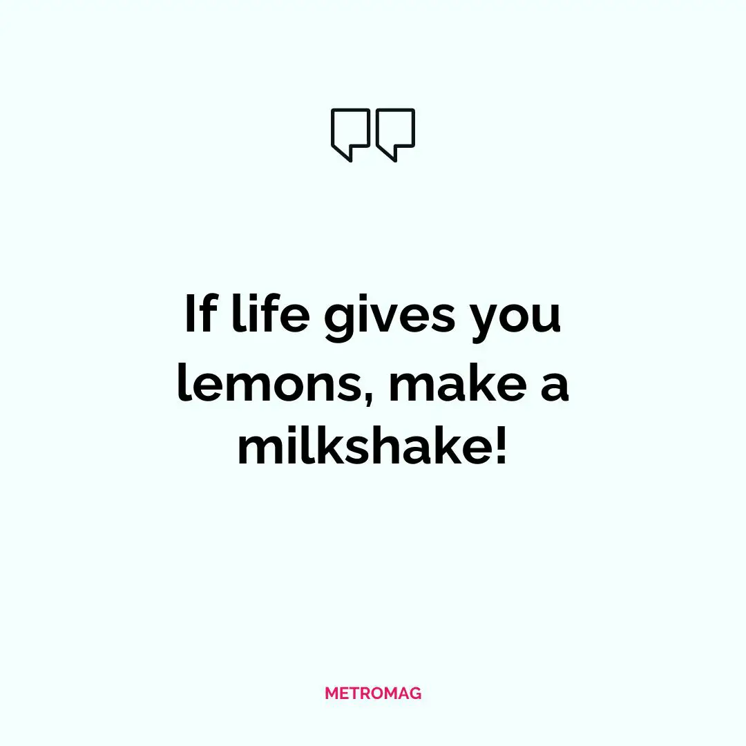 If life gives you lemons, make a milkshake!