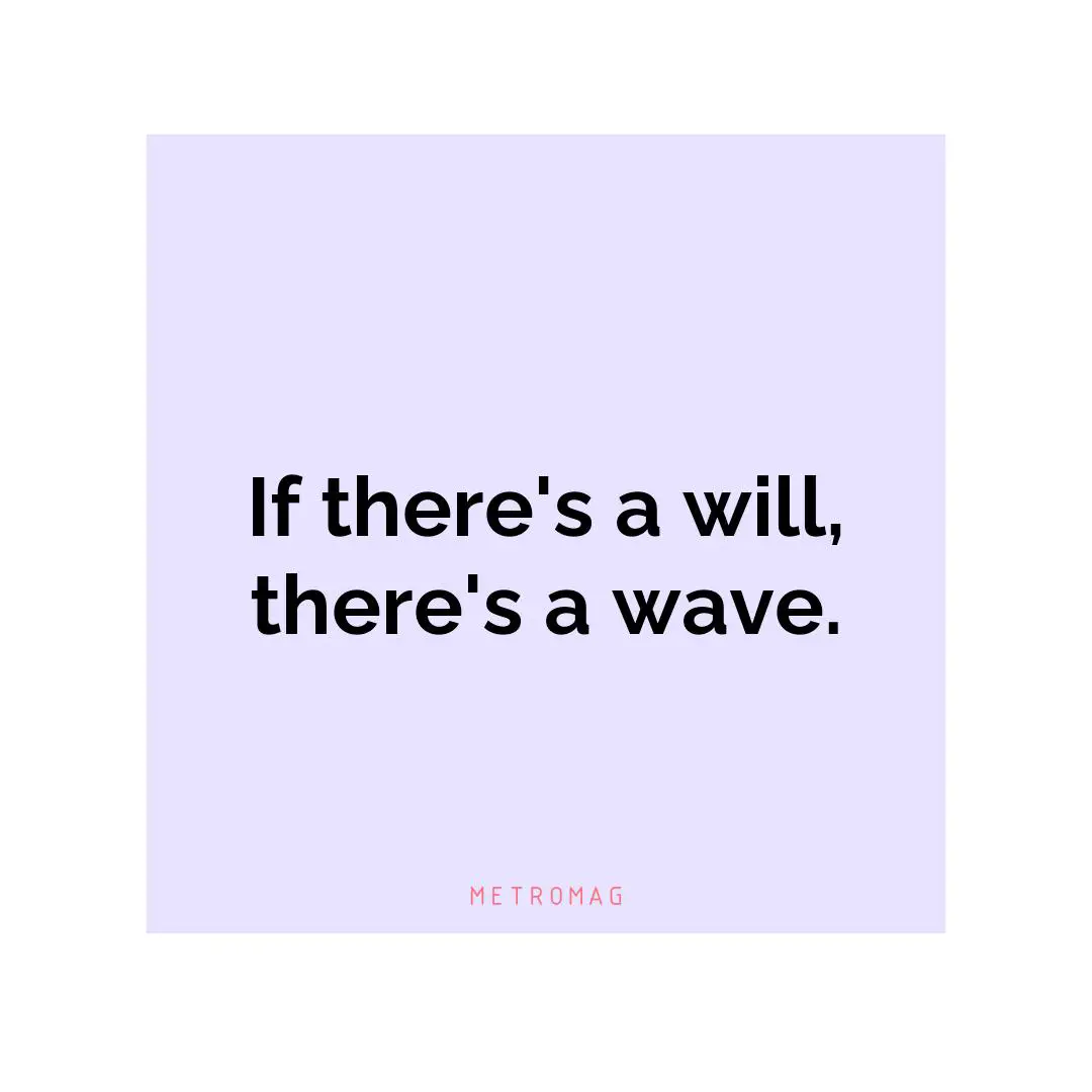 If there's a will, there's a wave.