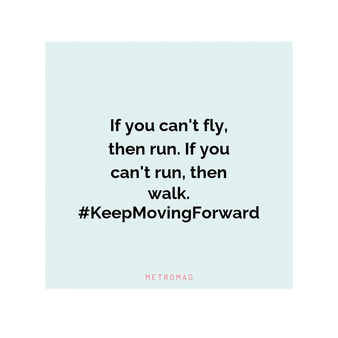 If you can't fly, then run. If you can't run, then walk. #KeepMovingForward