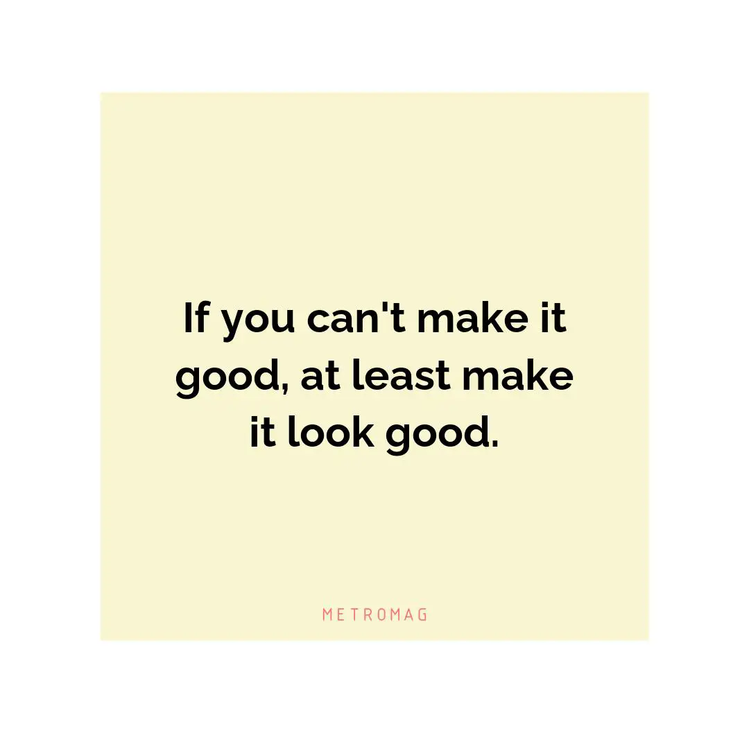 If you can't make it good, at least make it look good.