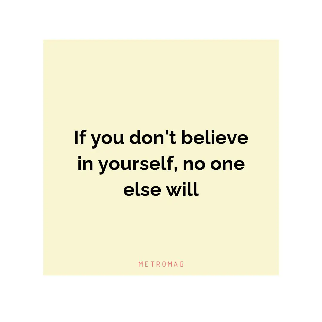 If you don't believe in yourself, no one else will