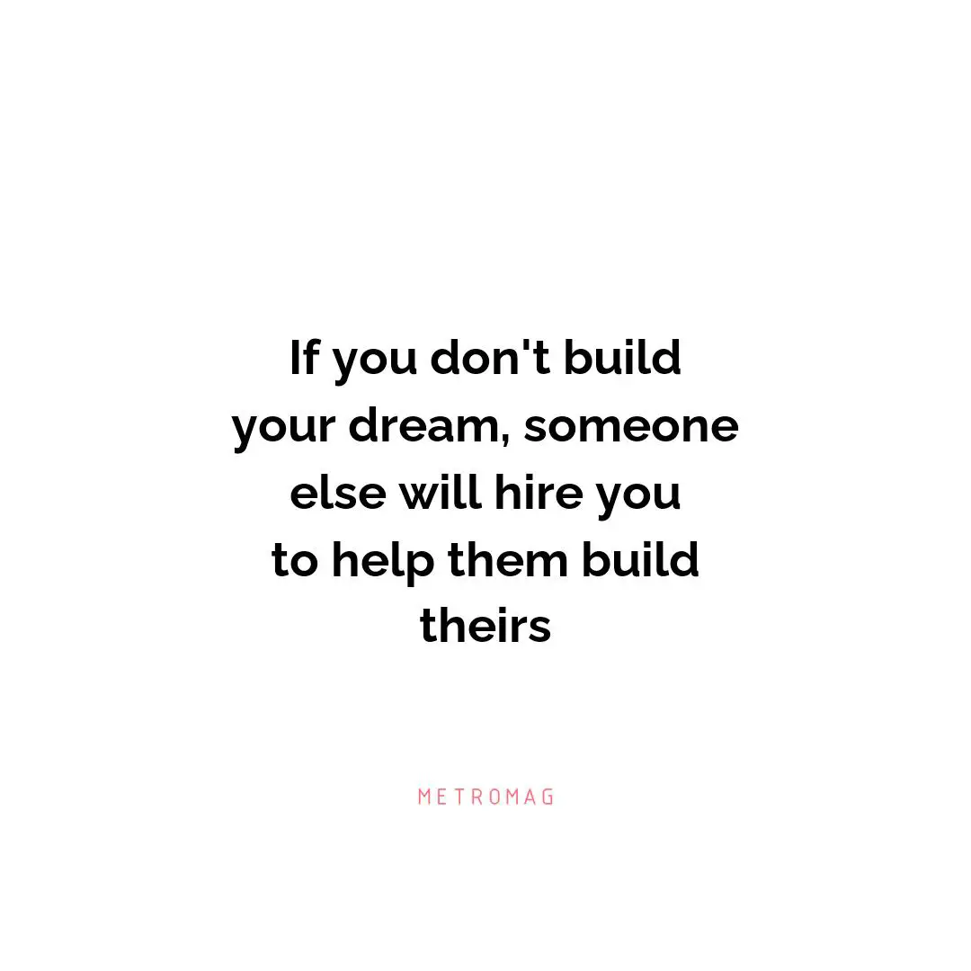 If you don't build your dream, someone else will hire you to help them build theirs