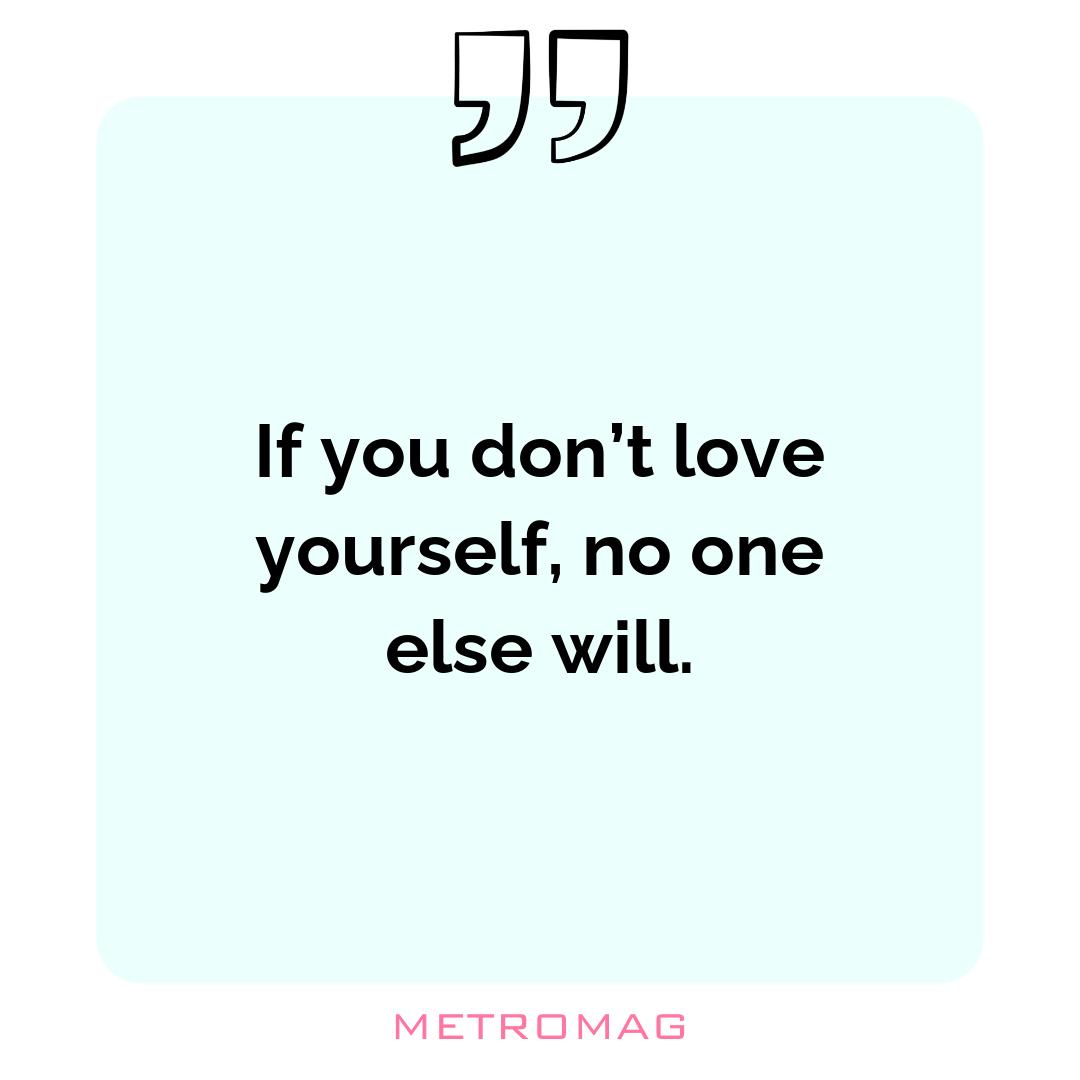 If you don’t love yourself, no one else will.