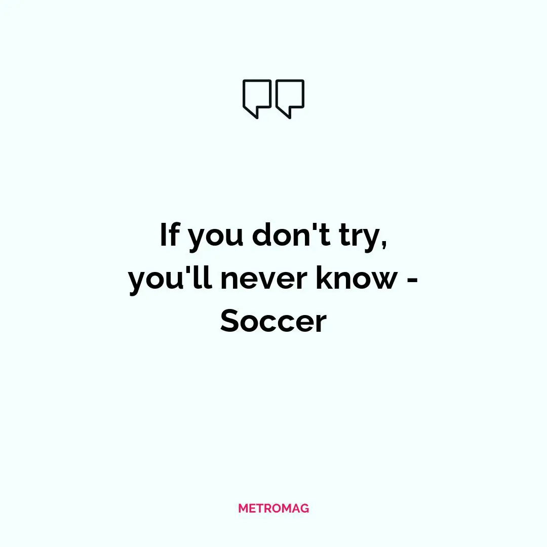If you don't try, you'll never know - Soccer