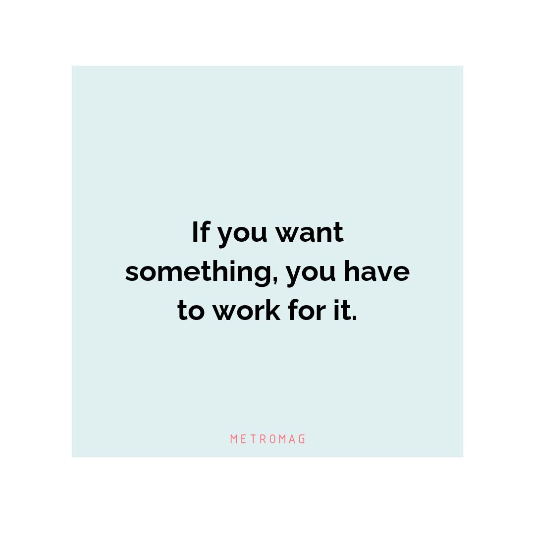 If you want something, you have to work for it.