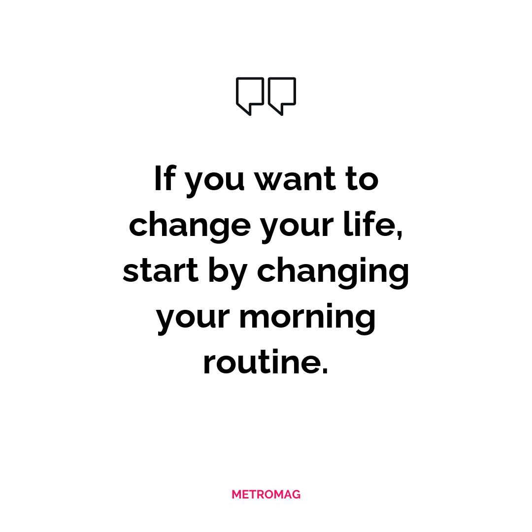 If you want to change your life, start by changing your morning routine.