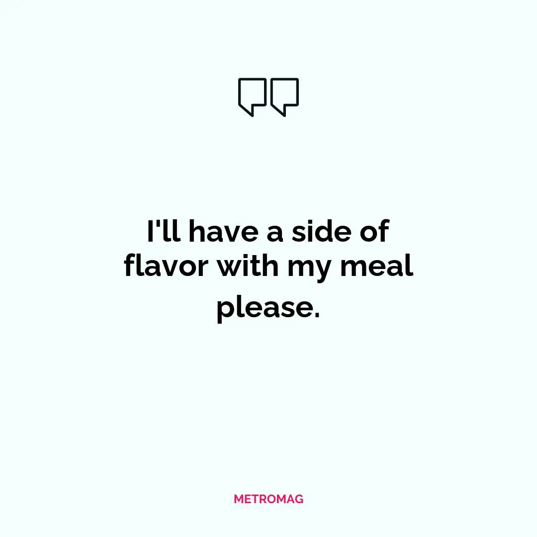 I'll have a side of flavor with my meal please.