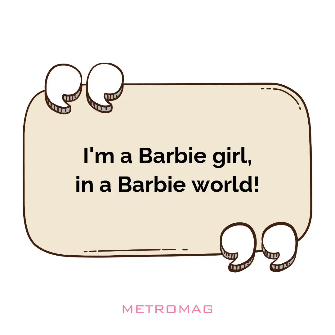 I'm a Barbie girl, in a Barbie world!