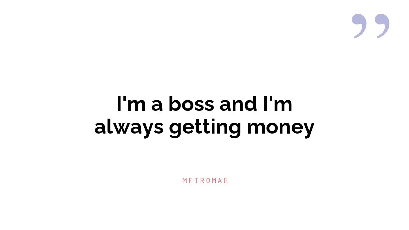 I'm a boss and I'm always getting money