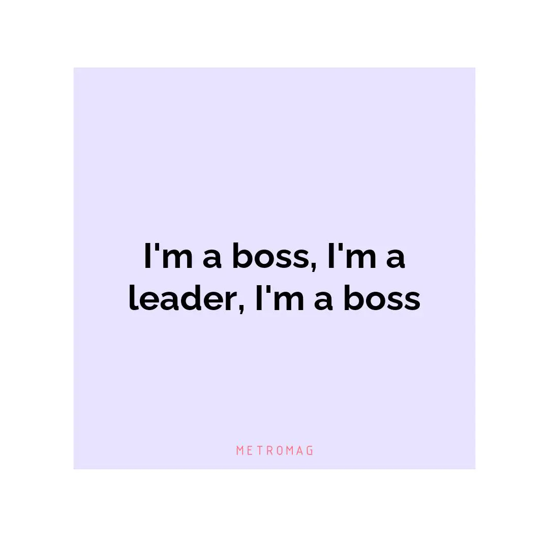 I'm a boss, I'm a leader, I'm a boss