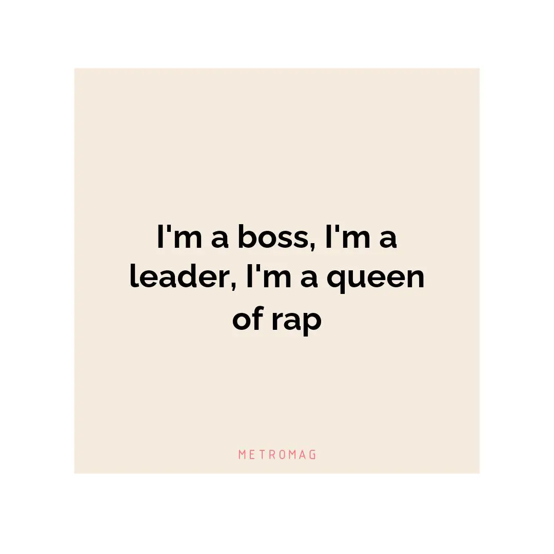I'm a boss, I'm a leader, I'm a queen of rap