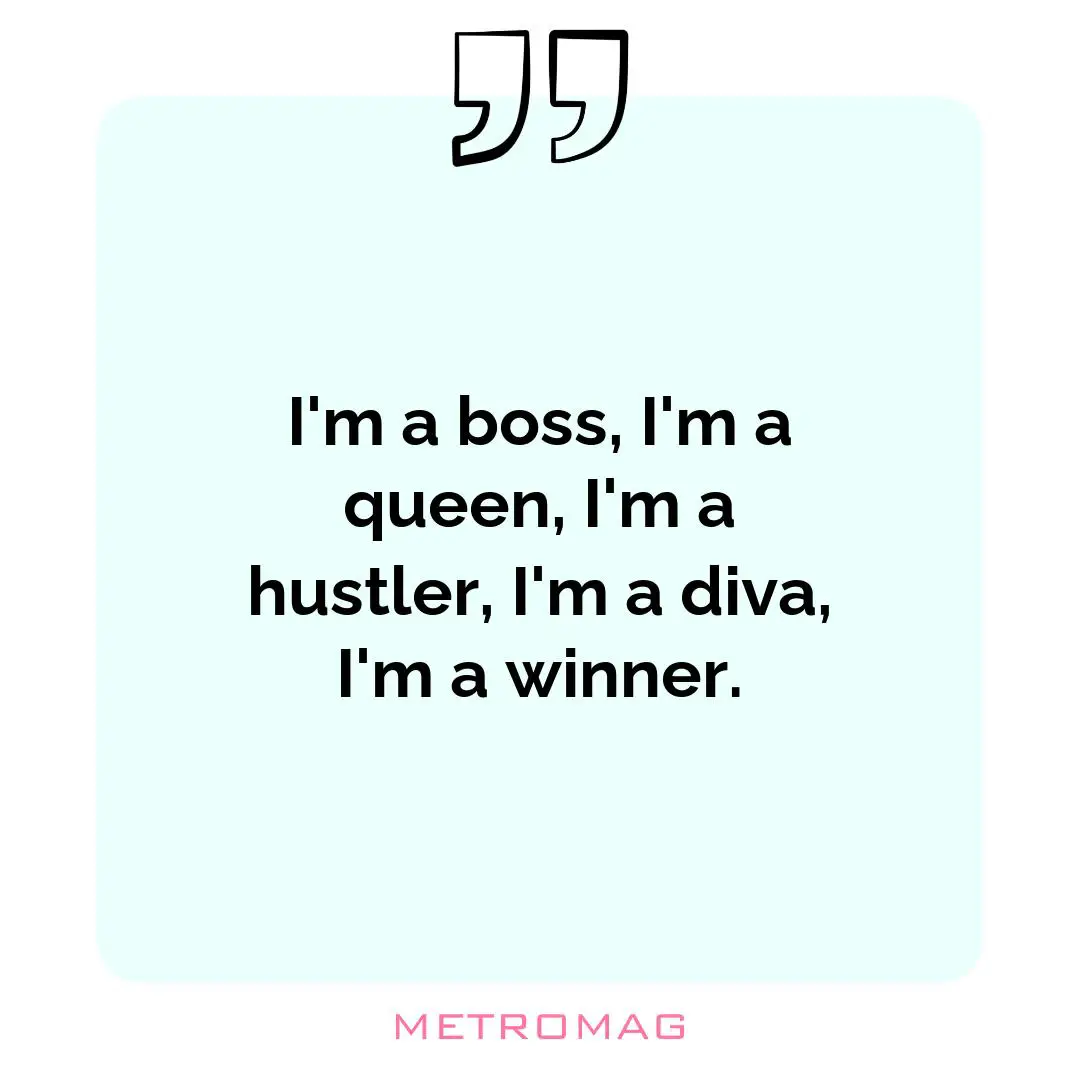 I'm a boss, I'm a queen, I'm a hustler, I'm a diva, I'm a winner.
