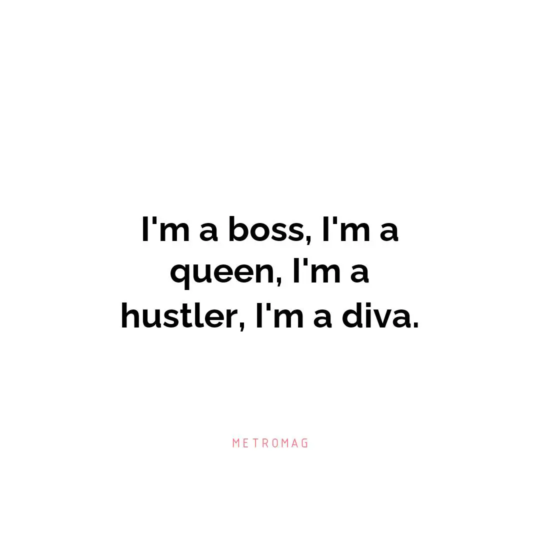 I'm a boss, I'm a queen, I'm a hustler, I'm a diva.