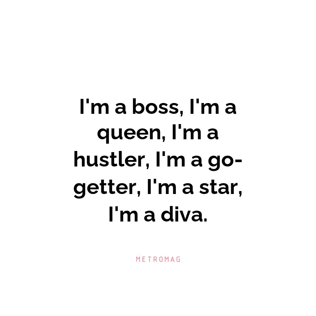 I'm a boss, I'm a queen, I'm a hustler, I'm a go-getter, I'm a star, I'm a diva.