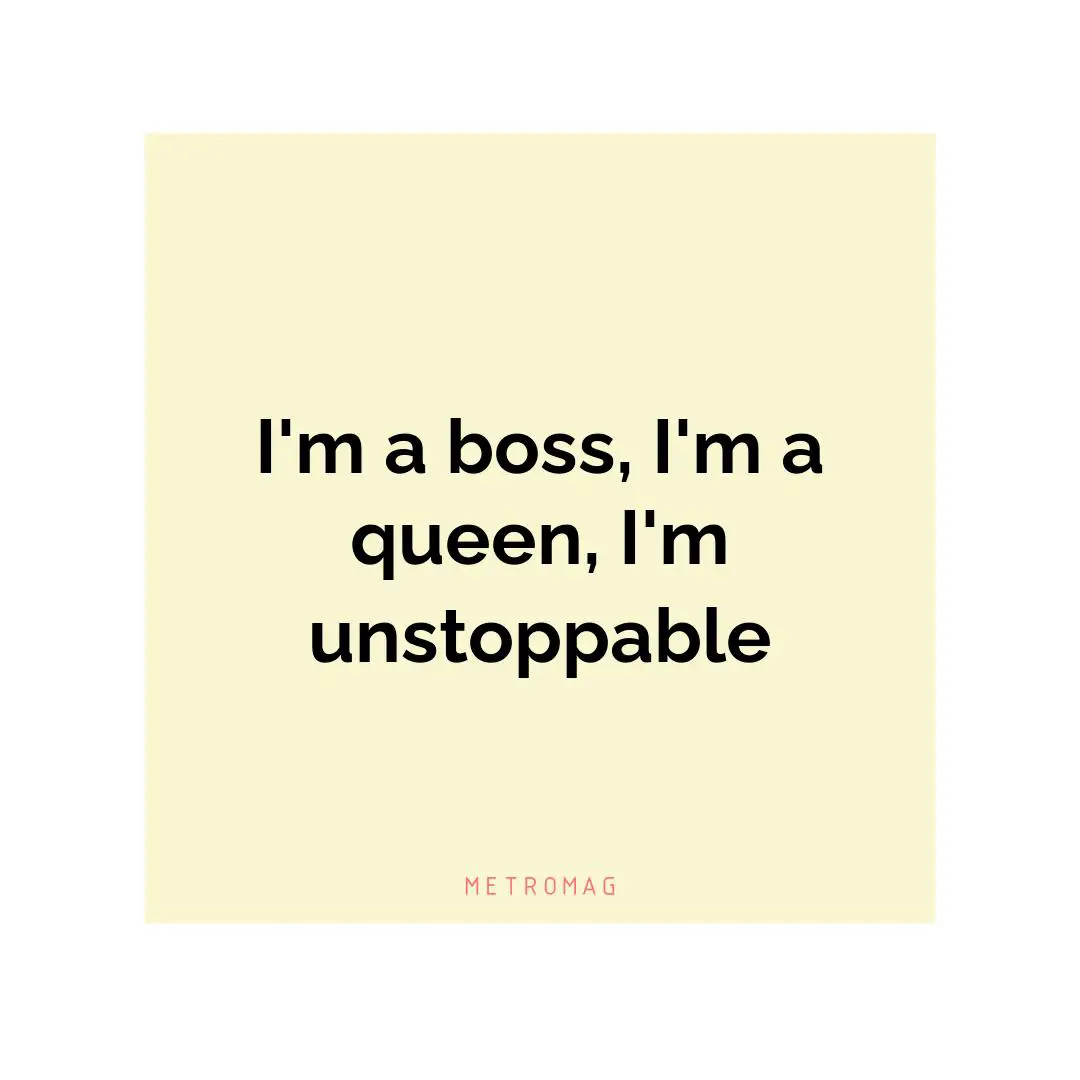 I'm a boss, I'm a queen, I'm unstoppable