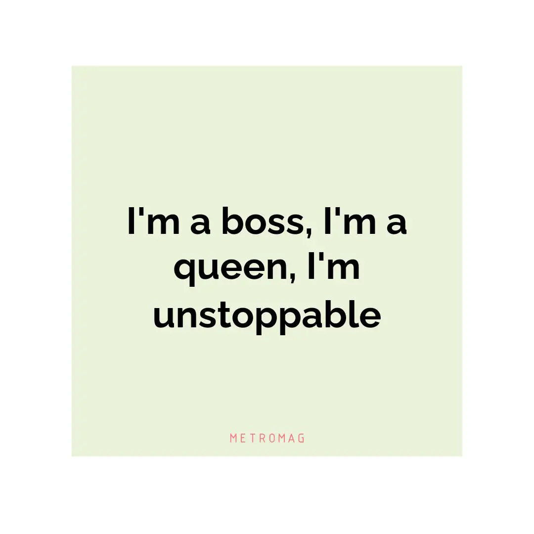 I'm a boss, I'm a queen, I'm unstoppable