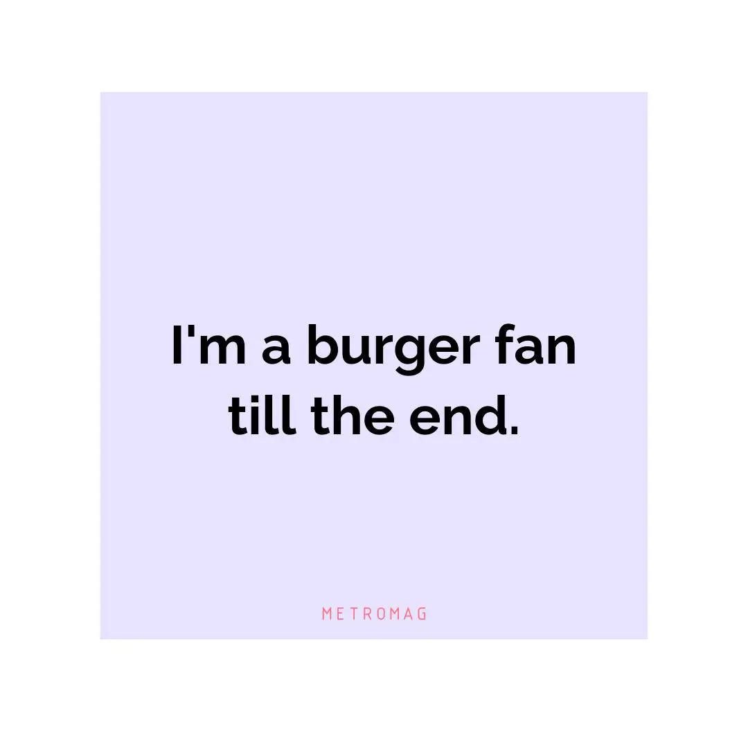 I'm a burger fan till the end.